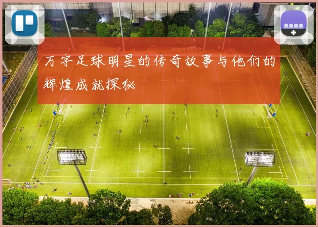 万字足球明星的传奇故事与他们的辉煌成就探秘