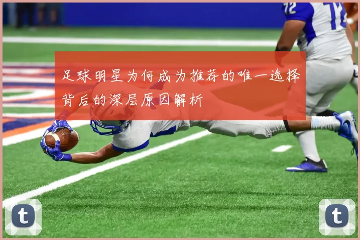 足球明星为何成为推荐的唯一选择背后的深层原因解析
