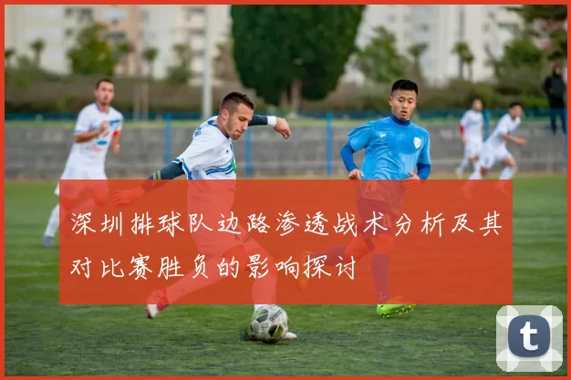 深圳排球队边路渗透战术分析及其对比赛胜负的影响探讨