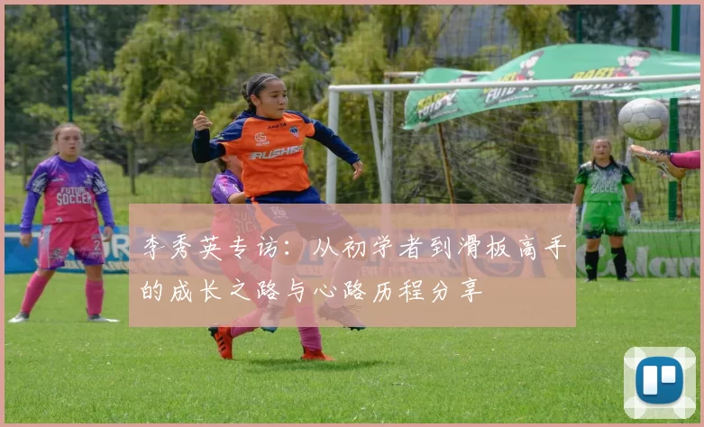 李秀英专访：从初学者到滑板高手的成长之路与心路历程分享