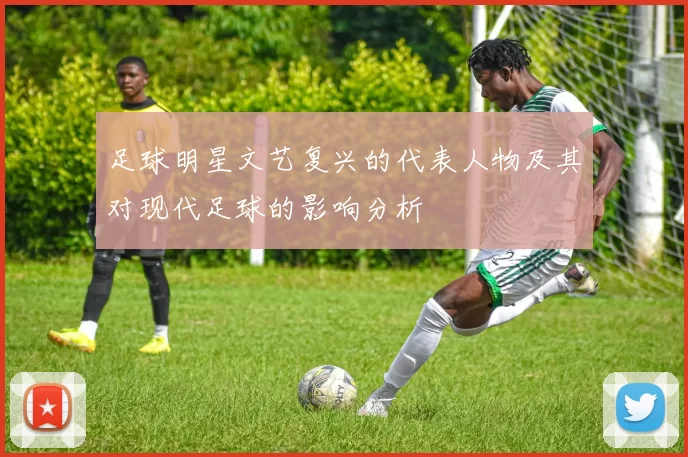 足球明星文艺复兴的代表人物及其对现代足球的影响分析