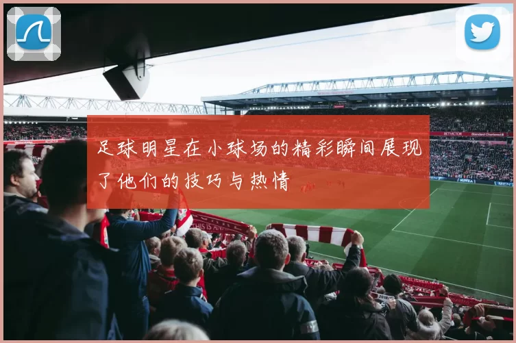 足球明星在小球场的精彩瞬间展现了他们的技巧与热情