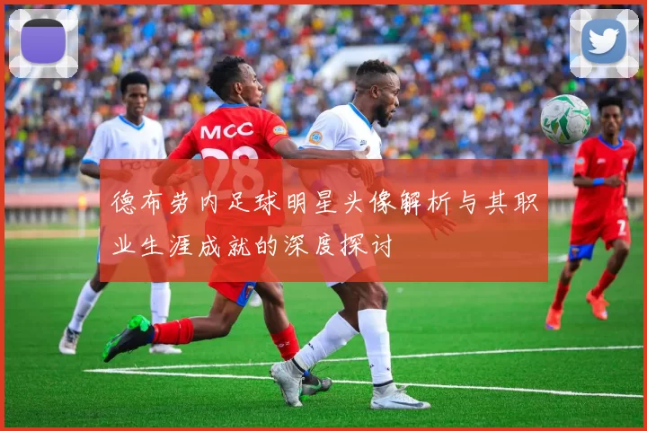 德布劳内足球明星头像解析与其职业生涯成就的深度探讨