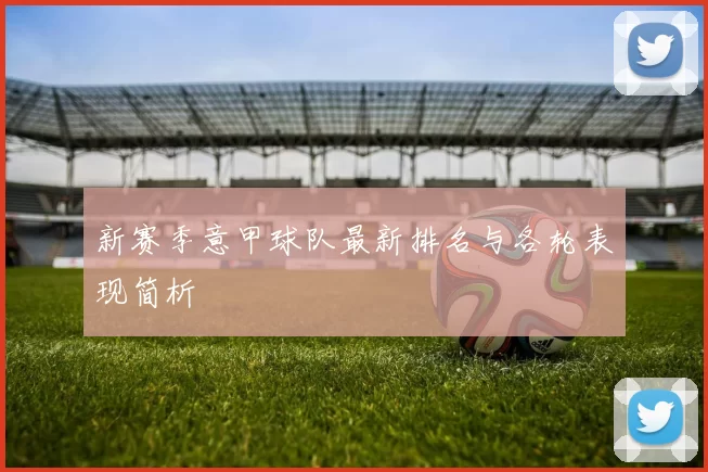 新赛季意甲球队最新排名与各轮表现简析