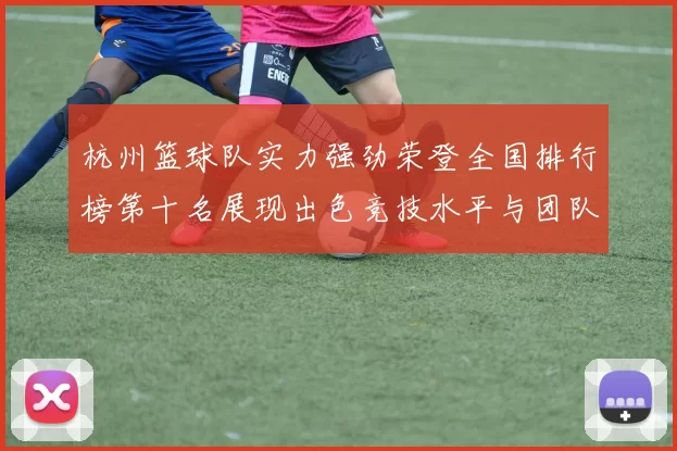 杭州篮球队实力强劲荣登全国排行榜第十名展现出色竞技水平与团队合作精神